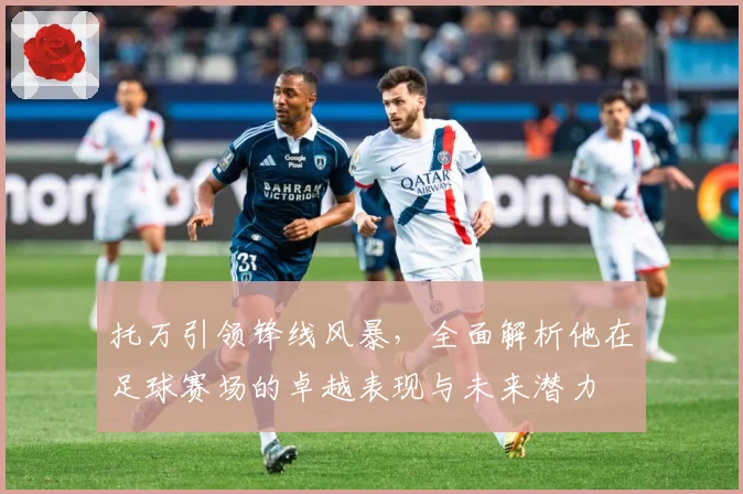 托万引领锋线风暴，全面解析他在足球赛场的卓越表现与未来潜力