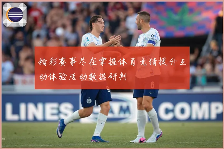 精彩赛事尽在掌握体育竞猜提升互动体验活动数据研判