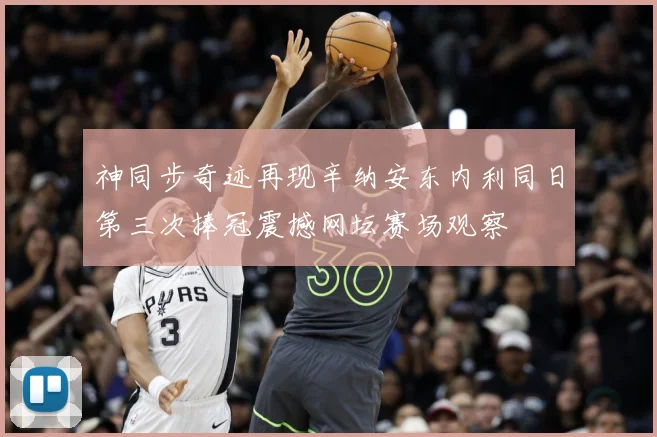 神同步奇迹再现辛纳安东内利同日第三次捧冠震撼网坛赛场观察
