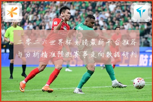 二零二六世界杯竞猜最新平台推荐与分析精准预测赛事走向数据研判