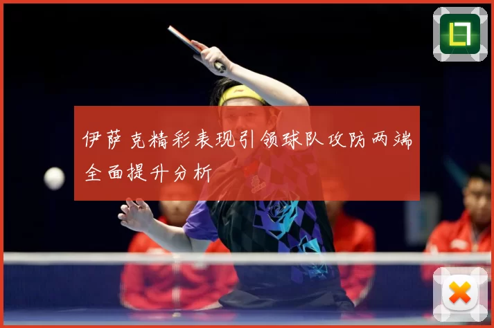 伊萨克精彩表现引领球队攻防两端全面提升分析