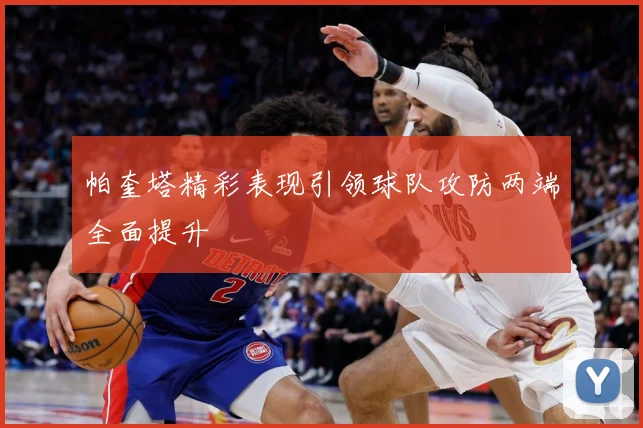 帕奎塔精彩表现引领球队攻防两端全面提升