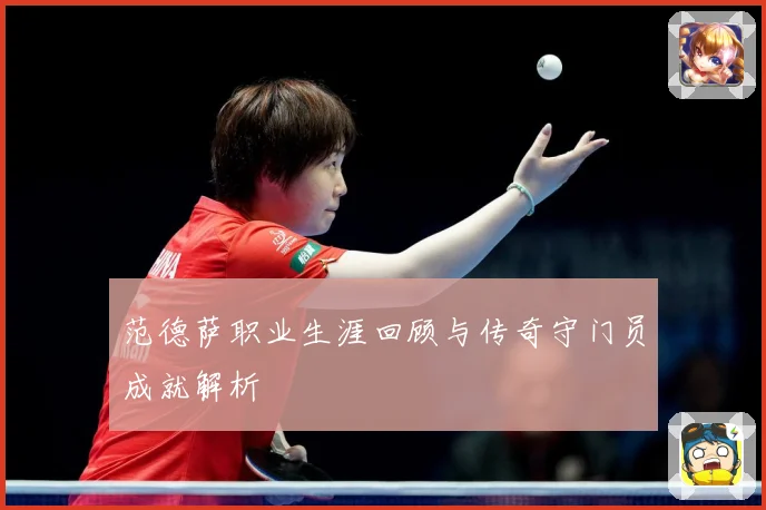 范德萨职业生涯回顾与传奇守门员成就解析