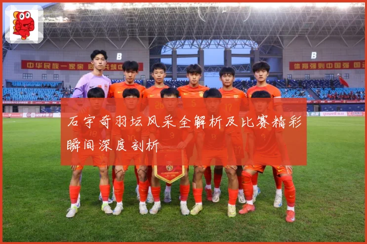 石宇奇羽坛风采全解析及比赛精彩瞬间深度剖析
