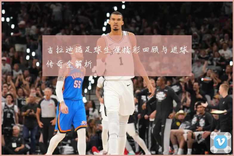 吉拉迪诺足球生涯精彩回顾与进球传奇全解析