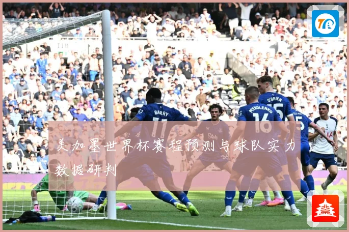 美加墨世界杯赛程预测与球队实力数据研判