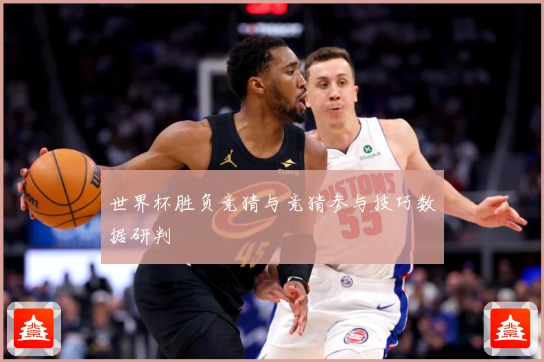 世界杯胜负竞猜与竞猜参与技巧数据研判