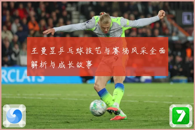 王曼昱乒乓球技艺与赛场风采全面解析与成长故事