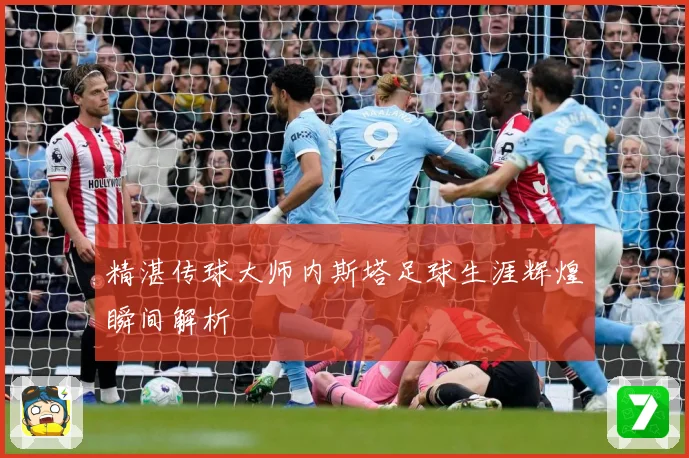 精湛传球大师内斯塔足球生涯辉煌瞬间解析
