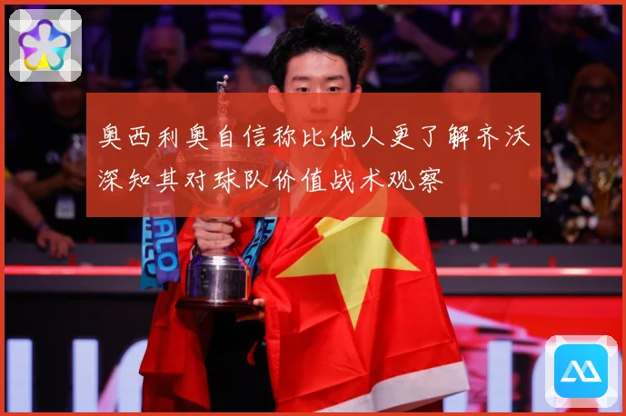 奥西利奥自信称比他人更了解齐沃深知其对球队价值战术观察