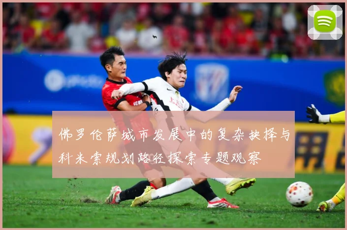 佛罗伦萨城市发展中的复杂抉择与科米索规划路径探索专题观察