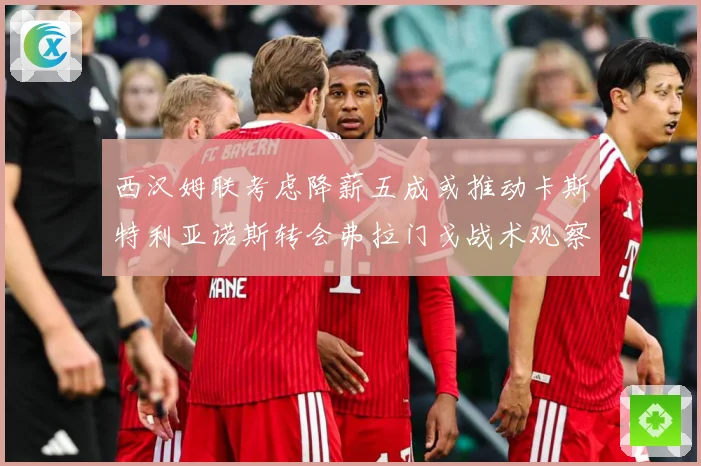西汉姆联考虑降薪五成或推动卡斯特利亚诺斯转会弗拉门戈战术观察