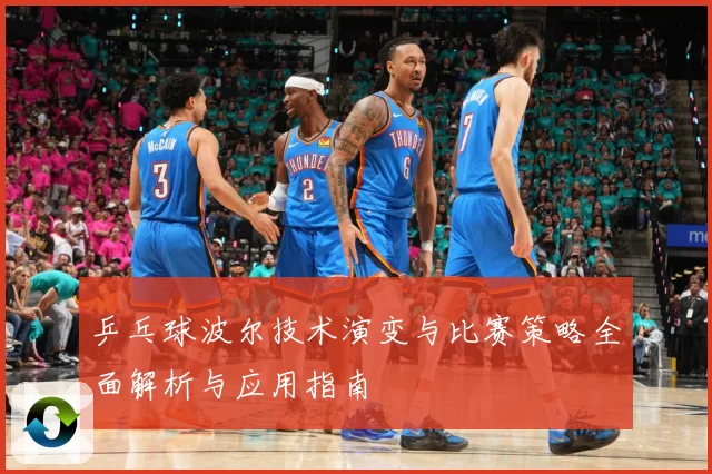 乒乓球波尔技术演变与比赛策略全面解析与应用指南