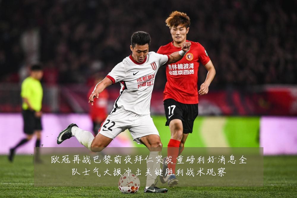 欧冠再战巴黎前夜拜仁突发重磅利好消息全队士气大振冲击关键胜利战术观察