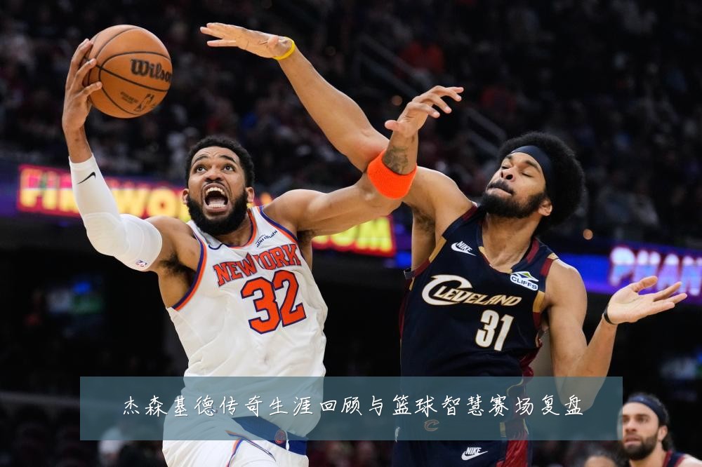 杰森基德传奇生涯回顾与篮球智慧赛场复盘