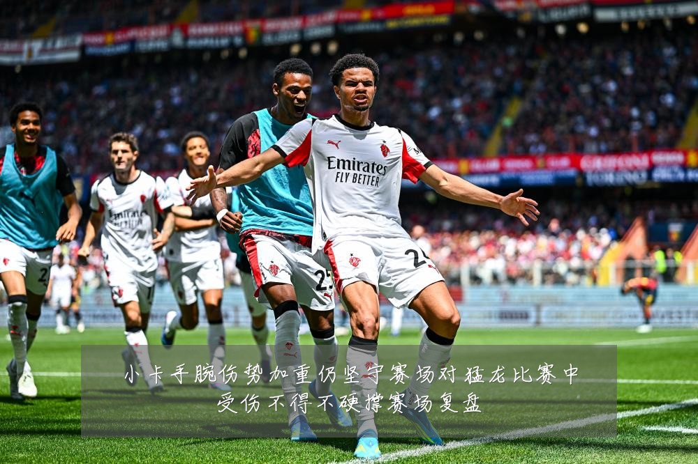 小卡手腕伤势加重仍坚守赛场对猛龙比赛中受伤不得不硬撑赛场复盘