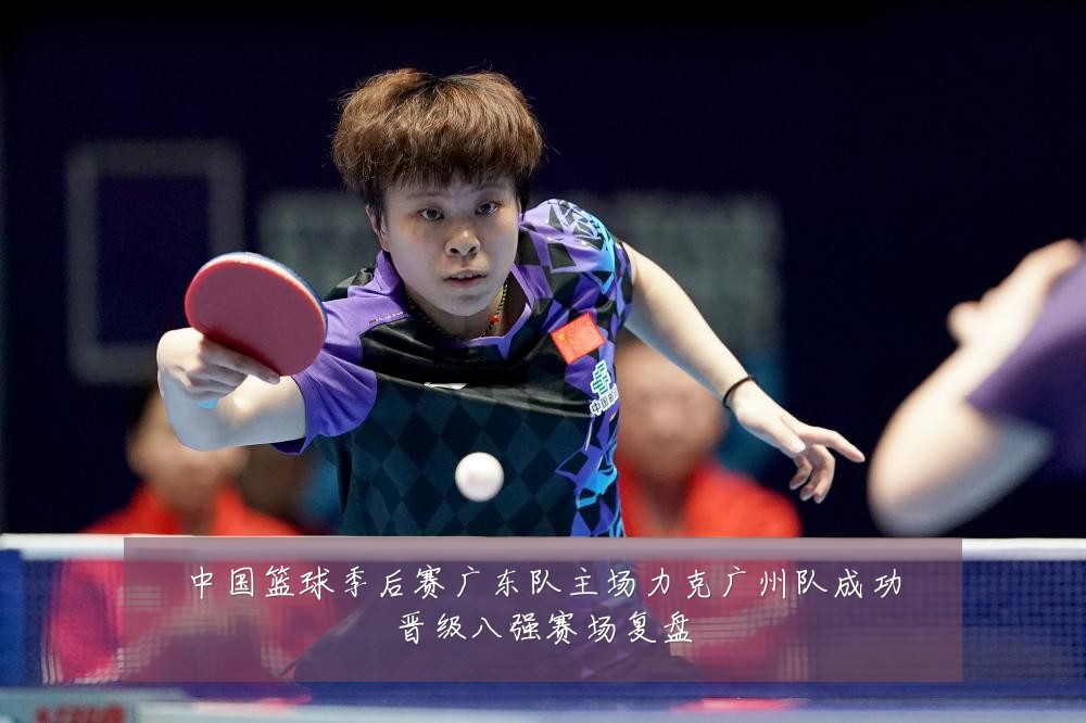 中国篮球季后赛广东队主场力克广州队成功晋级八强赛场复盘