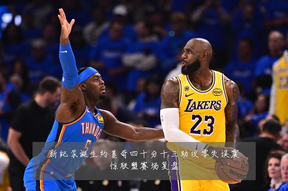 新纪录诞生约基奇四十分十三助攻零失误震惊联盟赛场复盘