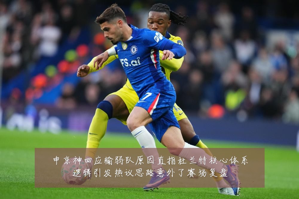 申京神回应输弱队原因直指杜兰特核心体系逻辑引发热议思路意外了赛场复盘